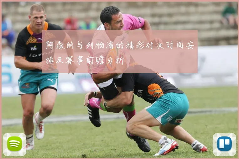 阿森纳与利物浦的精彩对决时间安排及赛事前瞻分析