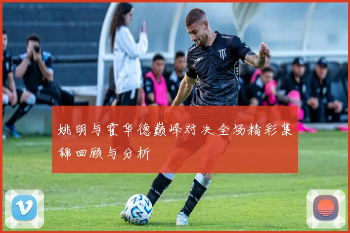 姚明与霍华德巅峰对决全场精彩集锦回顾与分析