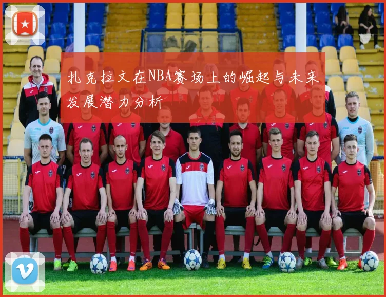 扎克拉文在NBA赛场上的崛起与未来发展潜力分析