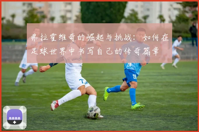 弗拉霍维奇的崛起与挑战：如何在足球世界中书写自己的传奇篇章