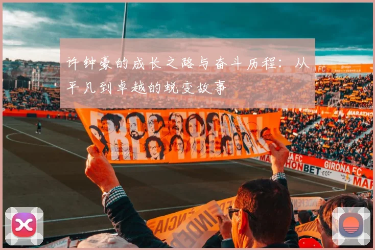 许钟豪的成长之路与奋斗历程：从平凡到卓越的蜕变故事
