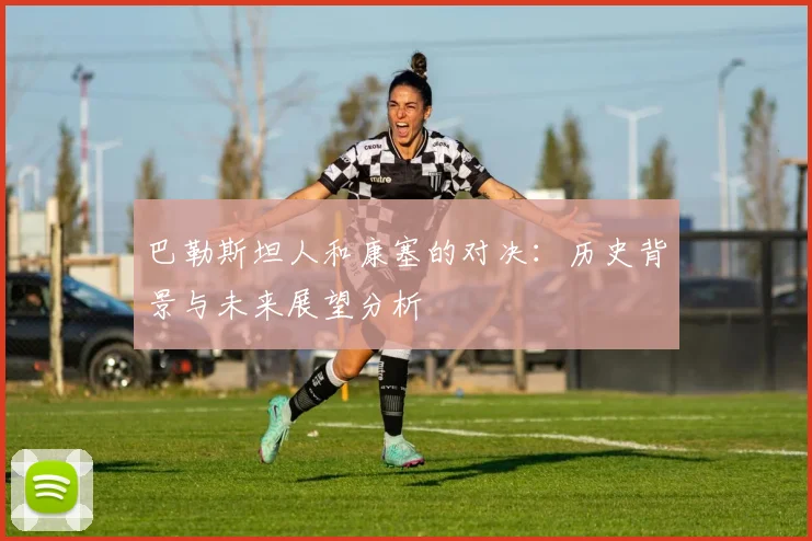 巴勒斯坦人和康塞的对决：历史背景与未来展望分析