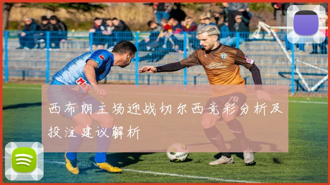 西布朗主场迎战切尔西竞彩分析及投注建议解析