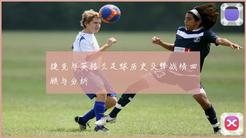 捷克与英格兰足球历史交锋战绩回顾与分析