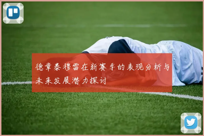 德章泰穆雷在新赛季的表现分析与未来发展潜力探讨