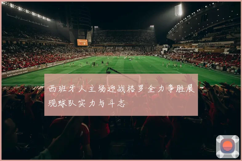 西班牙人主场迎战格罗全力争胜展现球队实力与斗志