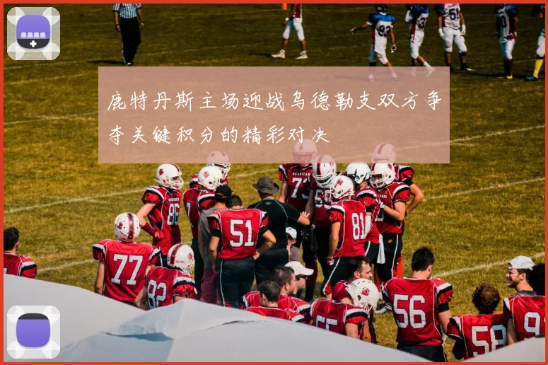 鹿特丹斯主场迎战乌德勒支双方争夺关键积分的精彩对决