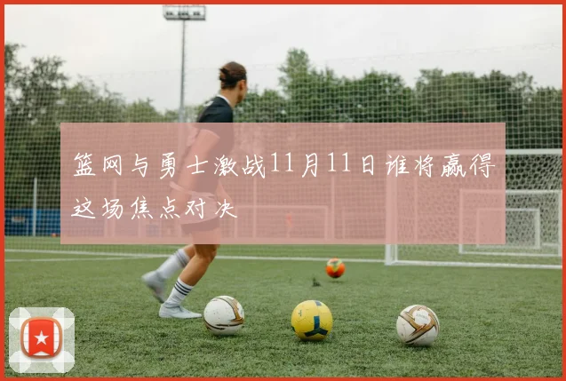 篮网与勇士激战11月11日谁将赢得这场焦点对决