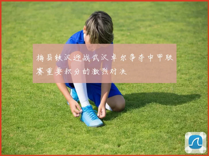 梅县铁汉迎战武汉卓尔争夺中甲联赛重要积分的激烈对决