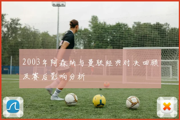 2003年阿森纳与曼联经典对决回顾及赛后影响分析