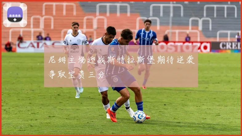 尼姆主场迎战斯特拉斯堡期待逆袭争取宝贵三分