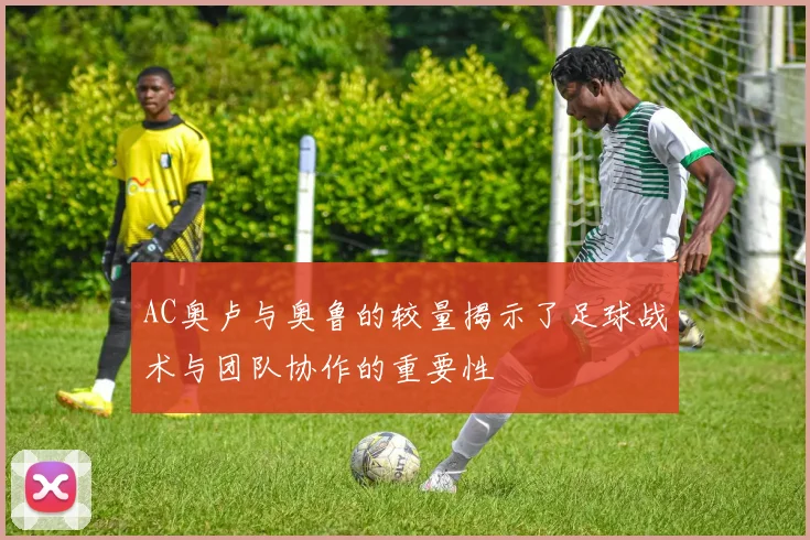 AC奥卢与奥鲁的较量揭示了足球战术与团队协作的重要性