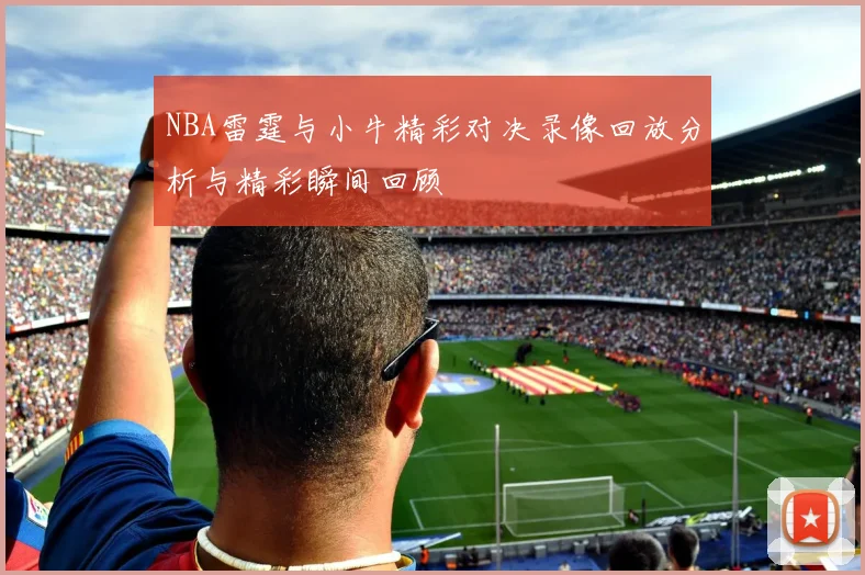 NBA雷霆与小牛精彩对决录像回放分析与精彩瞬间回顾